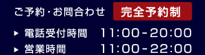 ご予約・お問合わせ、完全予約制、電話受付時間11:00-20:00、営業時間11:00-22:00