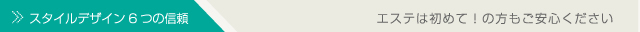 スタイルデザイン6つの信頼/エステは初めて!の方もご安心ください